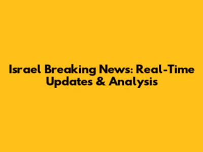 Israel Breaking News: Real-Time Updates & Analysis