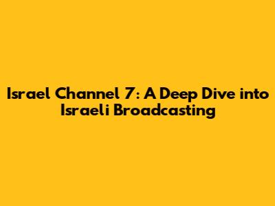Israel Channel 7: A Deep Dive into Israeli Broadcasting