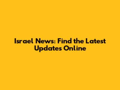 Israel News: Find the Latest Updates Online