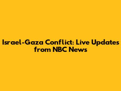 Israel-Gaza Conflict: Live Updates from NBC News