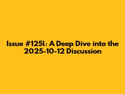 Issue #125l: A Deep Dive into the 2025-10-12 Discussion