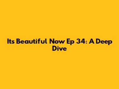 It's Beautiful Now Ep 34: A Deep Dive