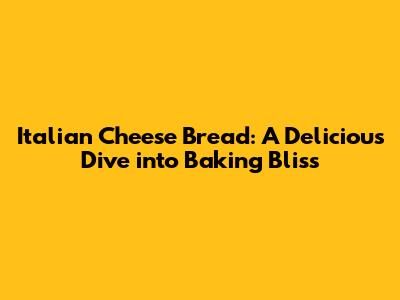 Italian Cheese Bread: A Delicious Dive into Baking Bliss