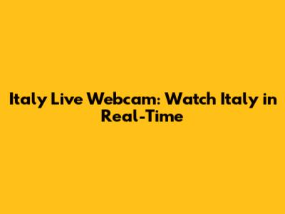 Italy Live Webcam: Watch Italy in Real-Time