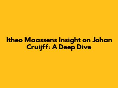 Itheo Maassen's Insight on Johan Cruijff: A Deep Dive