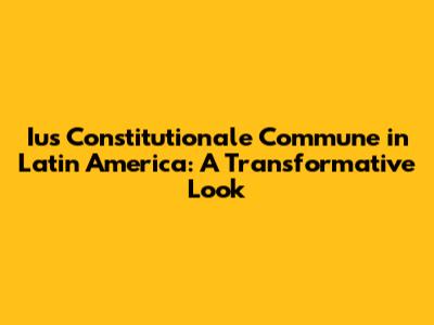 Ius Constitutionale Commune in Latin America: A Transformative Look