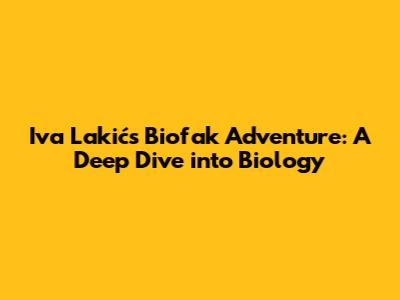 Iva Lakić's Biofak Adventure: A Deep Dive into Biology