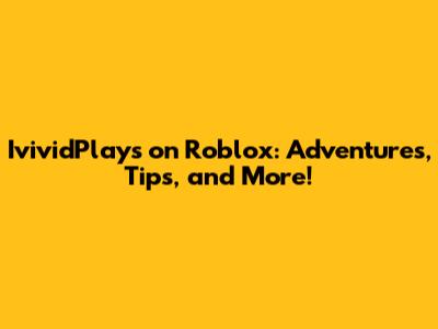 IvividPlays on Roblox: Adventures, Tips, and More!