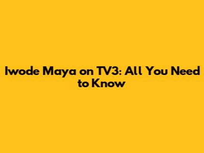 Iwode Maya on TV3: All You Need to Know