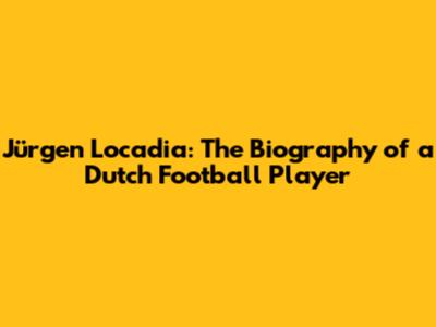 Jürgen Locadia: The Biography of a Dutch Football Player