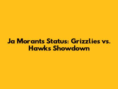 Ja Morant's Status: Grizzlies vs. Hawks Showdown