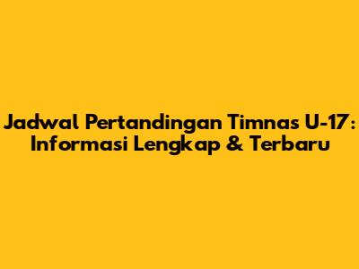 Jadwal Pertandingan Timnas U-17: Informasi Lengkap & Terbaru