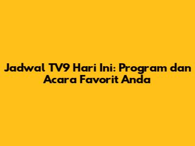 Jadwal TV9 Hari Ini: Program dan Acara Favorit Anda