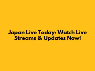 Japan Live Today: Watch Live Streams & Updates Now!
