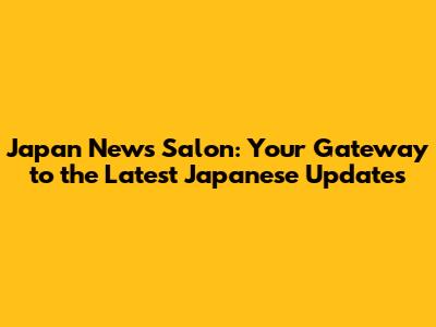 Japan News Salon: Your Gateway to the Latest Japanese Updates