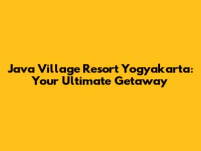 Java Village Resort Yogyakarta: Your Ultimate Getaway
