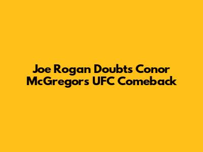Joe Rogan Doubts Conor McGregor's UFC Comeback