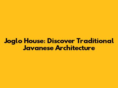 Joglo House: Discover Traditional Javanese Architecture