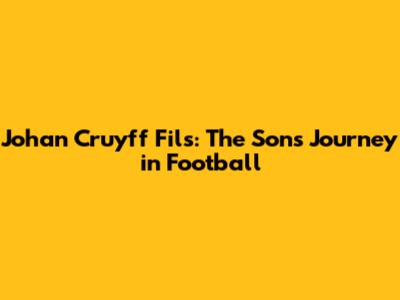 Johan Cruyff Fils: The Son's Journey in Football