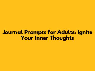 Journal Prompts for Adults: Ignite Your Inner Thoughts