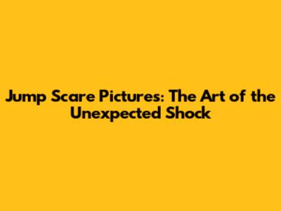 Jump Scare Pictures: The Art of the Unexpected Shock