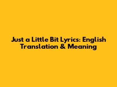 Just a Little Bit Lyrics: English Translation & Meaning