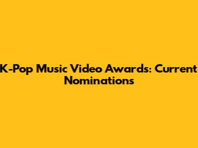 K-Pop Music Video Awards: Current Nominations