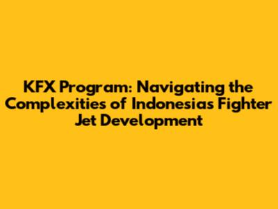 KFX Program: Navigating the Complexities of Indonesia's Fighter Jet Development