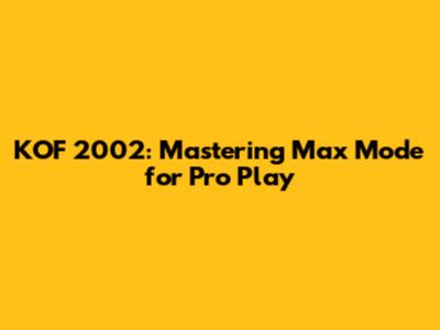 KOF 2002: Mastering Max Mode for Pro Play