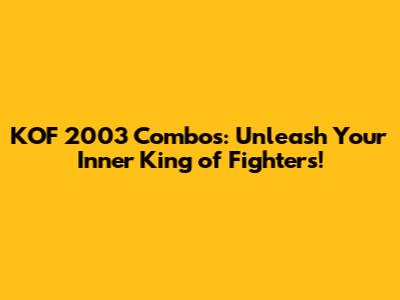 KOF 2003 Combos: Unleash Your Inner King of Fighters!
