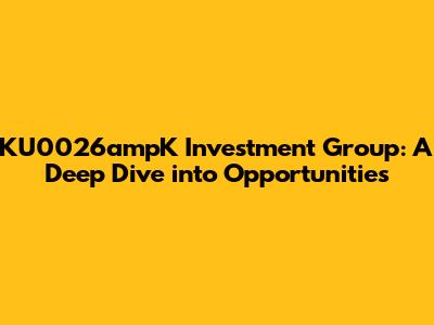 KU0026ampK Investment Group: A Deep Dive into Opportunities