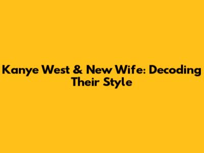 Kanye West & New Wife: Decoding Their Style