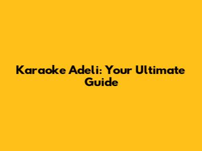 Karaoke Adeli: Your Ultimate Guide
