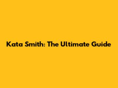 Kata Smith: The Ultimate Guide
