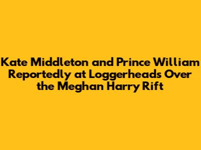 Kate Middleton and Prince William Reportedly at Loggerheads Over the Meghan Harry Rift