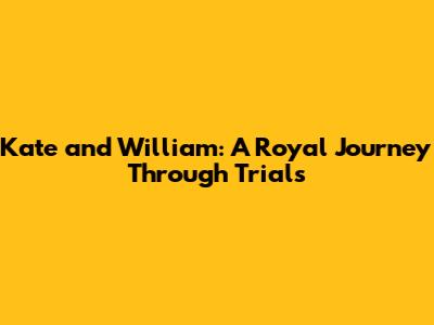 Kate and William: A Royal Journey Through Trials