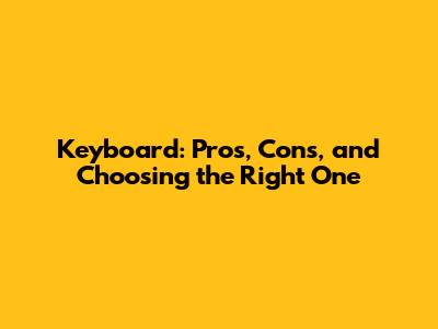 Keyboard: Pros, Cons, and Choosing the Right One