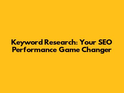 Keyword Research: Your SEO Performance Game Changer