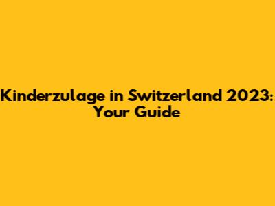 Kinderzulage in Switzerland 2023: Your Guide