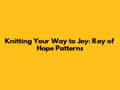 Knitting Your Way to Joy: Ray of Hope Patterns