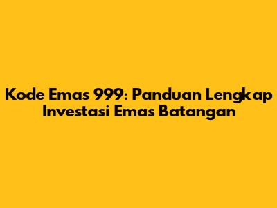 Kode Emas 999: Panduan Lengkap Investasi Emas Batangan