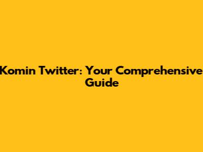 Komin Twitter: Your Comprehensive Guide