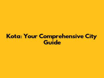Kota: Your Comprehensive City Guide