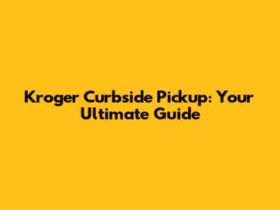 Kroger Curbside Pickup: Your Ultimate Guide