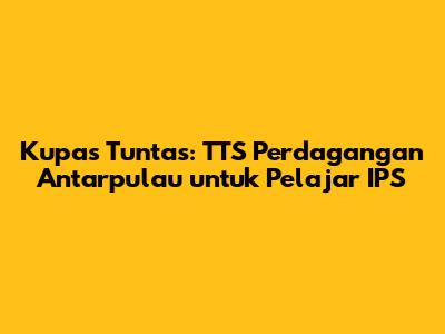 Kupas Tuntas: TTS Perdagangan Antarpulau untuk Pelajar IPS