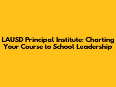 LAUSD Principal Institute: Charting Your Course to School Leadership