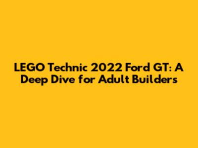 LEGO Technic 2022 Ford GT: A Deep Dive for Adult Builders
