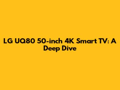 LG UQ80 50-inch 4K Smart TV: A Deep Dive