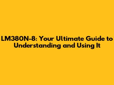 LM380N-8: Your Ultimate Guide to Understanding and Using It