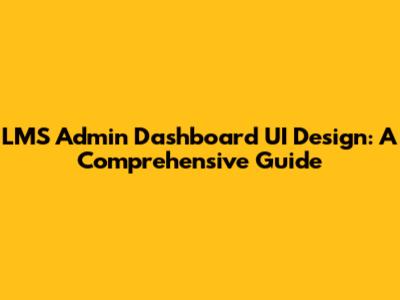 LMS Admin Dashboard UI Design: A Comprehensive Guide